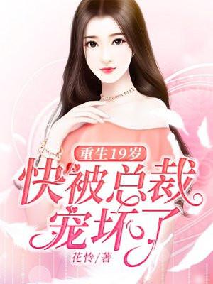 重生19岁：快被总裁宠坏了