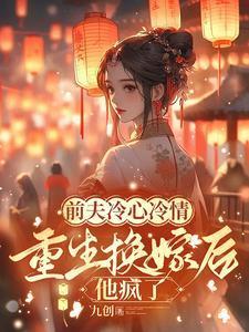 前夫冷心冷情,重生换嫁后他疯了 前夫冷心冷情,重生换嫁后他疯了