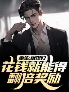 重生:给媳妇花钱就能得翻倍奖励! 重生:给媳妇花钱就能得翻倍奖励!