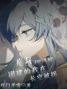 崩坏:世界蛇团建的我在长空被拐 崩坏:世界蛇团建的我在长空被拐
