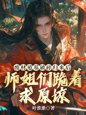 废材道基破碎归来后,师姐们跪着求原谅 废材道基破碎归来后,师姐们跪着求原谅